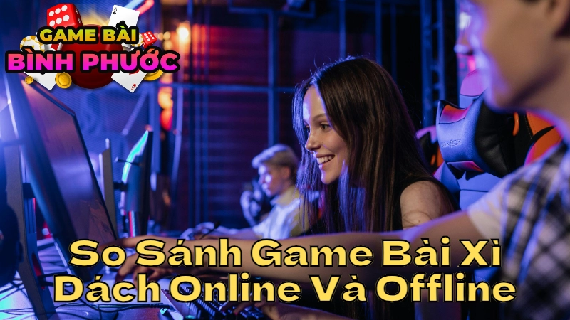 So Sánh Game Bài Xì Dách Online Và Offline